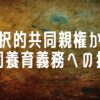 選択的共同親権から 共同養育義務への提言